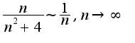 $\frac{n}{n^2+4}\sim\frac{1}{n},n\rightarrow \infty$