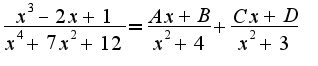 $\frac{x^3-2x+1}{x^4+7x^2+12}=\frac{Ax+B}{x^2+4}+\frac{Cx+D}{x^2+3}$