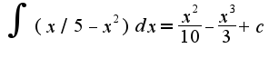 $\int(x/5-x^2)dx=\frac{x^2}{10}-\frac{x^3}{3}+c$