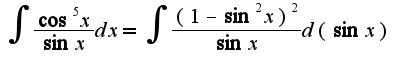 $\int\frac{\cos^5 x}{\sin x}dx=\int\frac{(1-\sin^2 x)^2}{\sin x}d(\sin x)$