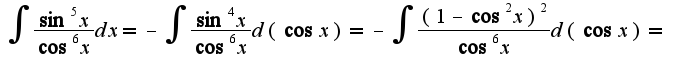 $\int\frac{\sin^5 x}{\cos^6 x}dx=-\int\frac{\sin^4 x}{\cos^6 x}d(\cos x)=-\int\frac{(1-\cos^2 x)^2}{\cos^6 x}d(\cos x)=$