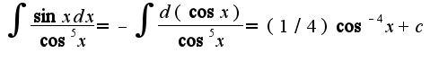 $\int\frac{\sin x dx}{\cos^5 x}=-\int\frac{d(\cos x)}{\cos^5 x}=(1/4)\cos^ {-4}x+c$