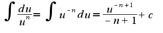 $\int\frac{du}{u^n}=\int u^{-n}du=\frac{u^{-n+1}}{-n+1}+c$