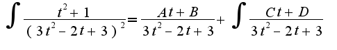 $\int\frac{t^2+1}{(3t^2-2t+3)^2}=\frac{At+B}{3t^2-2t+3}+\int\frac{Ct+D}{3t^2-2t+3}$