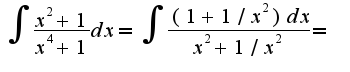 $\int\frac{x^2+1}{x^4+1}dx=\int\frac{(1+1/x^2)dx}{x^2+1/x^2}=$