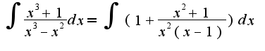 $\int\frac{x^3+1}{x^3-x^2}dx=\int(1+\frac{x^2+1}{x^2(x-1)})dx$