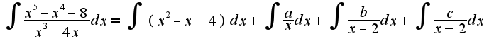 $\int\frac{x^5-x^4-8}{x^3-4x}dx=\int(x^2-x+4)dx+\int\frac{a}{x}dx+\int\frac{b}{x-2}dx+\int\frac{c}{x+2}dx$