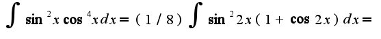 $\int\sin^2x\cos^4xdx=(1/8)\int\sin^2 2x(1+\cos2x)dx=$