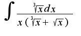 $\int{\frac{\sqrt[3]{x}dx}{x(\sqrt[3]{x}+\sqrt{x})}}$