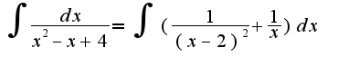 $\int{\frac{dx}{x^2-x+4}}=\int{(\frac{1}{(x-2)^2}+\frac{1}{x})dx}$