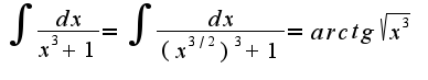 $\int{\frac{dx}{x^3+1}}=\int{\frac{dx}{(x^{3/2})^3+1}}=arctg\sqrt{x^3}$
