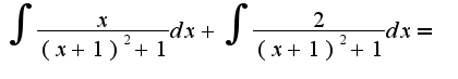 $\int{\frac{x}{ (x+1)^2+1}dx}+\int{\frac{2}{ (x+1)^2+1}dx}=$