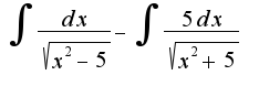 $\int \frac{dx}{\sqrt{x^2-5}}-\int \frac{5dx}{\sqrt{x^2+5}}$