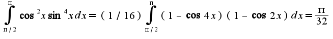 $\int_{\pi/2}^{\pi}\cos^2x\sin^4xdx=(1/16)\int_{\pi/2}^{\pi}(1-\cos 4x)(1-\cos 2x)dx=\frac{\pi}{32}$