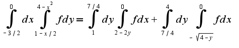 $\int_{-3/2}^{0}dx\int_{1-x/2}^{4-x^2}fdy=\int_{1}^{7/4}dy\int_{2-2y}^{0}fdx+\int_{7/4}^{4}dy\int_{-\sqrt{4-y}}^{0}fdx$