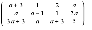 $\left(\begin{array}{cccc} a+3 & 1 & 2 & a \\ a & a-1 & 1 & 2a \\ 3a+3 & a & a+3 & 5 \end{array}\right)$