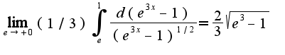 $\lim_{e\rightarrow +0}(1/3)\int_{e}^{1}\frac{d(e^{3x}-1)}{(e^{3x}-1)^{1/2}}=\frac{2}{3}\sqrt{e^{3}-1}$