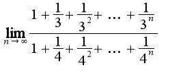 $\lim_{n\rightarrow \infty}\frac{1+\frac{1}{3}+\frac{1}{3^{2}}+\ldots+\frac{1}{3^{n}}}{1+\frac{1}{4}+\frac{1}{4^{2}}+\ldots+\frac{1}{4^{n}}}$