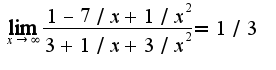 $\lim_{x\rightarrow \infty}\frac{1-7/x+1/x^2}{3+1/x+3/x^2}=1/3$