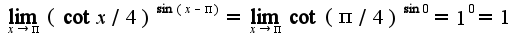 $\lim_{x\rightarrow \pi}(\cot x/4)^{\sin (x-\pi)}=\lim_{x\rightarrow \pi}\cot (\pi/4)^{\sin 0}=1^{0}=1$