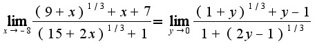 $\lim_{x\rightarrow -8}\frac{(9+x)^{1/3}+x+7}{(15+2x)^{1/3}+1}=\lim_{y\rightarrow 0}\frac{(1+y)^{1/3}+y-1}{1+(2y-1)^{1/3}}$