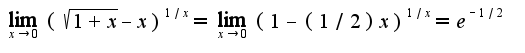 $\lim_{x\rightarrow 0}(\sqrt{1+x}-x)^{1/x}=\lim_{x\rightarrow 0}(1-(1/2)x)^{1/x}=e^{-1/2}$
