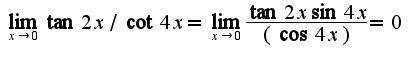 $\lim_{x\rightarrow 0}\tan 2x/\cot 4x=\lim_{x\rightarrow 0}\frac{\tan 2x\sin 4x}{(\cos 4x)}=0$