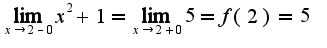 $\lim_{x\rightarrow 2-0}x^2+1=\lim_{x\rightarrow 2+0}5=f(2)=5$