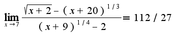 $\lim_{x\rightarrow 7}\frac{\sqrt{x+2}-(x+20)^{1/3}}{(x+9)^{1/4}-2}=112/27$