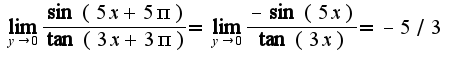 $\lim_{y\rightarrow 0}\frac{\sin(5x+5\pi)}{\tan(3x+3\pi)}=\lim_{y\rightarrow 0}\frac{-\sin(5x)}{\tan(3x)}=-5/3$