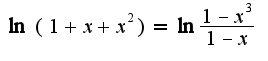 $\ln(1+x+x^2)=\ln \frac{1-x^3}{1-x}$