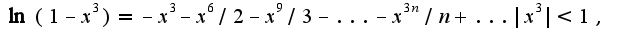 $\ln(1-x^3)=-x^3-x^6/2-x^9/3-...-x^{3n}/n+...|x^3|<1,$