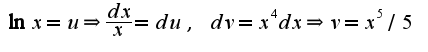 $\ln x=u\Rightarrow \frac{dx}{x}=du,\;dv=x^4dx\Rightarrow v=x^5/5$