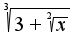 $\sqrt[3]{3 + \sqrt[2]{x}}$