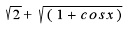 $\sqrt{2}+\sqrt{(1+cos x)}$