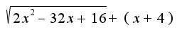 $\sqrt{2x^2-32x+16}+(x+4)$