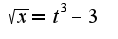 $\sqrt{x} = t^{3}-3$