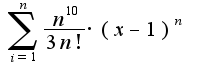 $\sum_{i=1}^{n}{\frac {n^{10} } {3n!}\cdot (x-1)^n}$