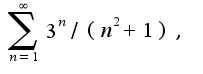 $\sum_{n=1}^{\infty}3^{n}/(n^2+1),$