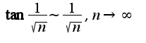 $\tan\frac{1}{\sqrt{n}}\sim\frac{1}{\sqrt{n}},n\rightarrow \infty$