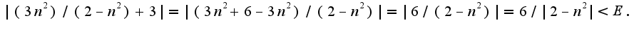 $|(3n^2)/(2-n^2 )+3|=|(3n^2+6-3n^2)/(2-n^2 )|=|6/(2-n^2 )|=6/|2-n^2 | < E.$