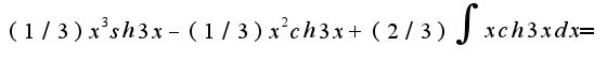 $ (1/3)x^3sh3x-(1/3)x^2ch3x+(2/3)\int{xch3xdx}=$
