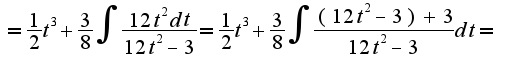 $ =\frac{1}{2}t^3 + \frac{3}{8}\int \frac{12t^2dt}{12t^2-3}=\frac{1}{2}t^3+\frac{3}{8}\int \frac{(12t^2-3)+3}{12t^2-3}dt=$