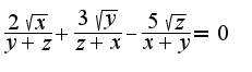 $ \frac {2\sqrt{x} }{y+z}+\frac {3\sqrt{y} }{z+x}-\frac {5\sqrt{z} }{x+y}=0$