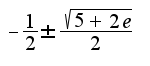 $-\frac{1}{2}\pm \frac{\sqrt{5+2e}}{2}$
