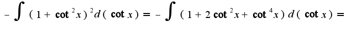 $-\int(1+\cot^2x)^2d(\cot x)=-\int(1+2\cot^2 x+\cot^4 x)d(\cot x)=$