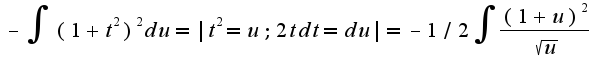 $-\int{(1+t^2)^2du}=|t^2=u;2tdt=du|=-1/2\int{\frac{(1+u)^2}{\sqrt{u}}}$