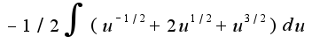 $-1/2\int{(u^{-1/2}+2u^{1/2}+u^{3/2})du}$
