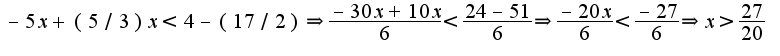 $-5x+(5/3)x<4-(17/2)\Rightarrow \frac{-30x+10x}{6}<\frac{24-51}{6} \Rightarrow \frac{-20x}{6}<\frac{-27}{6}\Rightarrow x>\frac{27}{20}$
