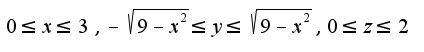 $0 \leq x \leq 3, - \sqrt{9-x^2}  \leq y \leq \sqrt{9-x^2}, 0 \leq z \leq 2$
